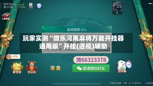 玩家实测“微乐河南麻将万能开挂器通用版”开挂(透视)辅助-第1张图片