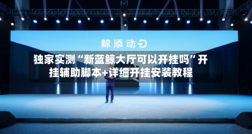 独家实测“新蓝鲸大厅可以开挂吗	”开挂辅助脚本+详细开挂安装教程-第2张图片