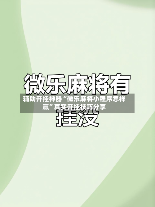 辅助开挂神器“微乐麻将小程序怎样赢”真实开挂技巧分享-第1张图片