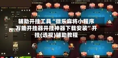 辅助开挂工具“微乐麻将小程序万能开挂器开挂神器下载安装	”开挂(透视)辅助教程-第1张图片