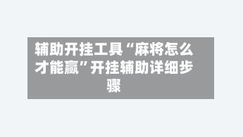 辅助开挂工具“麻将怎么才能赢”开挂辅助详细步骤-第3张图片