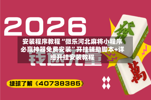 安装程序教程“微乐河北麻将小程序必赢神器免费安装	”开挂辅助脚本+详细开挂安装教程-第1张图片