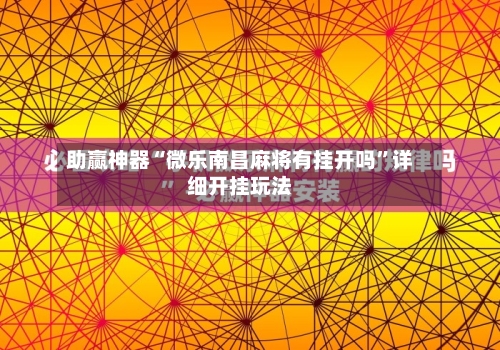 助赢神器“微乐南昌麻将有挂开吗”详细开挂玩法-第1张图片