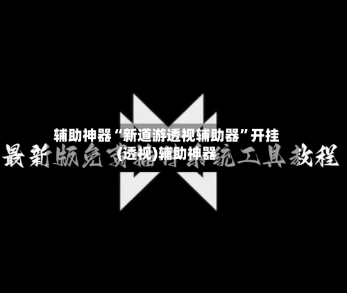 辅助神器“新道游透视辅助器”开挂(透视)辅助神器-第1张图片