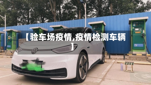 【验车场疫情,疫情检测车辆】-第1张图片