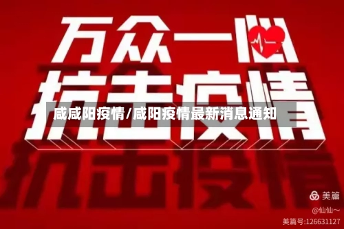 咸咸阳疫情/咸阳疫情最新消息通知-第3张图片