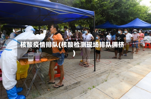 核酸疫情排队(核酸检测现场排队拥挤)-第1张图片
