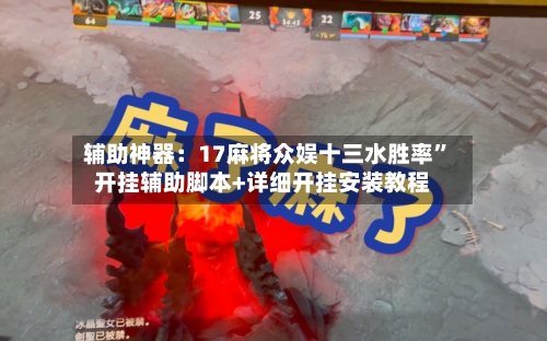 辅助神器：17麻将众娱十三水胜率”开挂辅助脚本+详细开挂安装教程-第1张图片