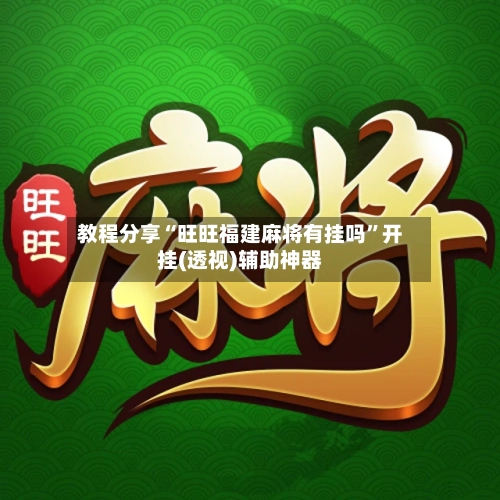 教程分享“旺旺福建麻将有挂吗”开挂(透视)辅助神器-第3张图片