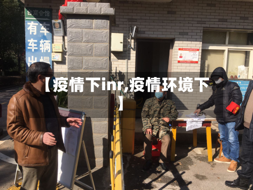 【疫情下inr,疫情环境下】-第1张图片