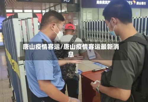 唐山疫情客运/唐山疫情客运最新消息-第1张图片