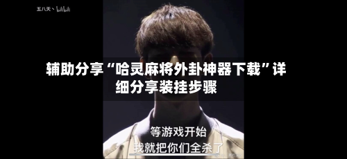 辅助分享“哈灵麻将外卦神器下载	”详细分享装挂步骤-第1张图片