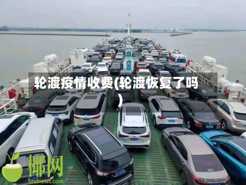 轮渡疫情收费(轮渡恢复了吗)-第3张图片