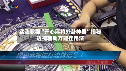 实测教程“开心麻将外卦神器”揭秘透视辅助万能挂用法-第2张图片