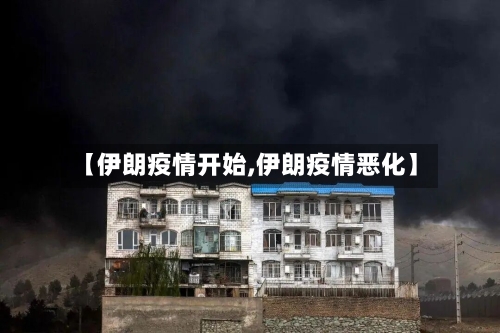 【伊朗疫情开始,伊朗疫情恶化】-第1张图片