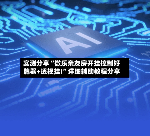 实测分享“微乐亲友房开挂控制好牌器+透视挂!”详细辅助教程分享-第1张图片