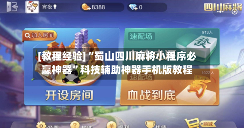 [教程经验]“蜀山四川麻将小程序必赢神器”科技辅助神器手机版教程-第1张图片