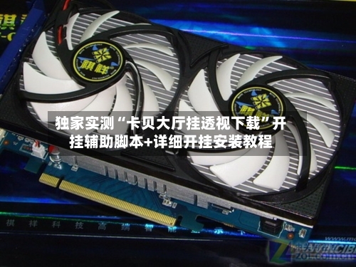 独家实测“卡贝大厅挂透视下载”开挂辅助脚本+详细开挂安装教程-第1张图片