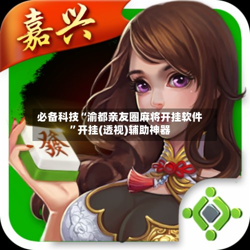 必备科技“渝都亲友圈麻将开挂软件”开挂(透视)辅助神器-第1张图片