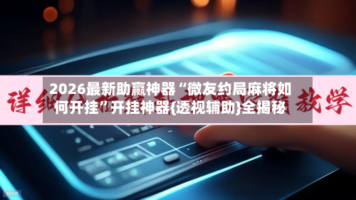 2026最新助赢神器“微友约局麻将如何开挂”开挂神器{透视辅助}全揭秘-第1张图片