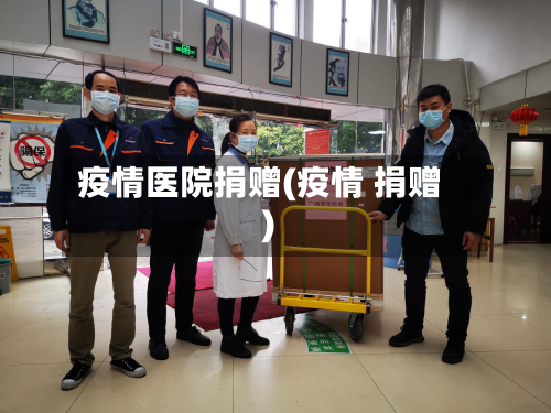 疫情医院捐赠(疫情 捐赠)-第2张图片