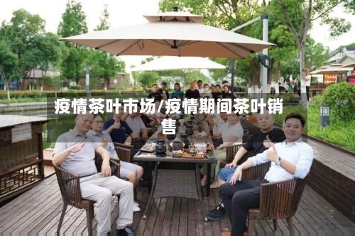 疫情茶叶市场/疫情期间茶叶销售-第3张图片