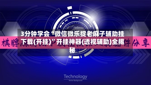 3分钟学会“微信微乐捉老麻子辅助挂下载(开挂)	”开挂神器{透视辅助}全揭秘-第1张图片