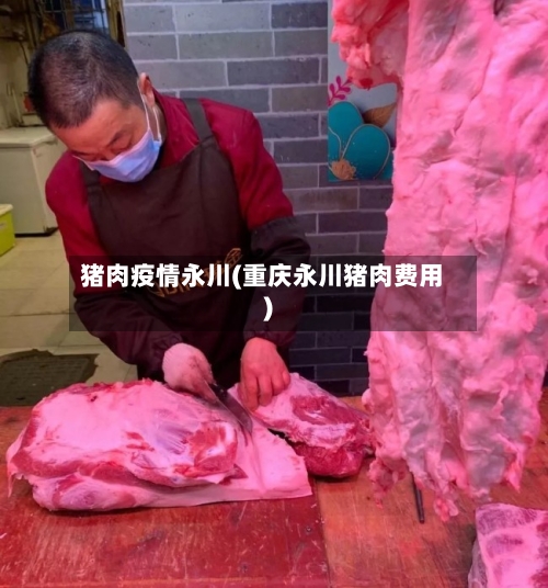 猪肉疫情永川(重庆永川猪肉费用)-第1张图片