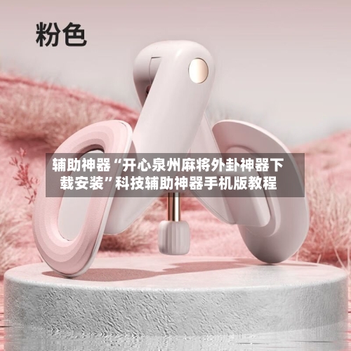 辅助神器“开心泉州麻将外卦神器下载安装”科技辅助神器手机版教程-第1张图片