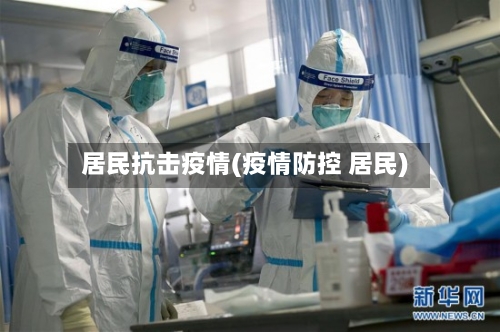 居民抗击疫情(疫情防控 居民)-第2张图片