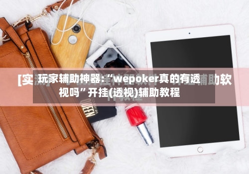 玩家辅助神器:“wepoker真的有透视吗”开挂(透视)辅助教程-第1张图片