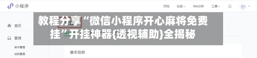 教程分享“微信小程序开心麻将免费挂	”开挂神器{透视辅助}全揭秘-第2张图片