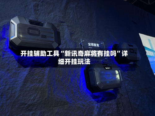 开挂辅助工具“新讯奇麻将有挂吗”详细开挂玩法-第2张图片