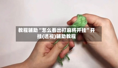 教程辅助“怎么看出打麻将开挂	”开挂(透视)辅助教程-第3张图片