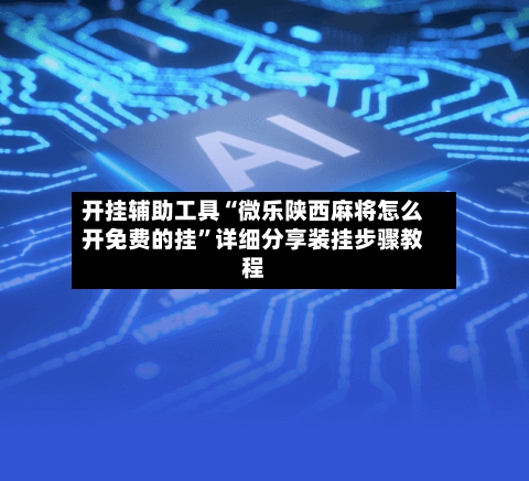 开挂辅助工具“微乐陕西麻将怎么开免费的挂	”详细分享装挂步骤教程-第1张图片
