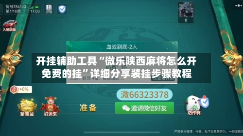 开挂辅助工具“微乐陕西麻将怎么开免费的挂”详细分享装挂步骤教程-第2张图片