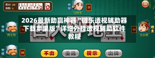2026最新助赢神器“微乐透视辅助器下载苹果版”详细外挂透视辅助软件教程-第3张图片