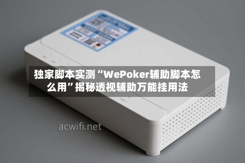 独家脚本实测“WePoker辅助脚本怎么用”揭秘透视辅助万能挂用法-第1张图片