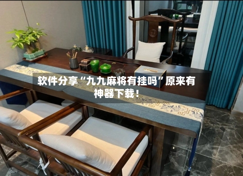 软件分享“九九麻将有挂吗	”原来有神器下载！-第1张图片