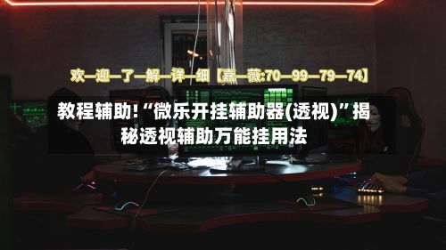 教程辅助!“微乐开挂辅助器(透视)”揭秘透视辅助万能挂用法-第1张图片
