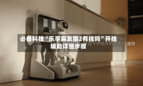 必备科技“乐享麻友圈2有挂吗”开挂辅助详细步骤-第2张图片