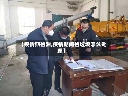 【疫情期捡漏,疫情期间捡垃圾怎么处理】-第1张图片