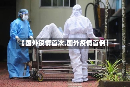 【国外疫情首次,国外疫情首例】-第1张图片