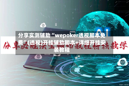 分享实测辅助“wepoker透视脚本免费”(透视)开挂辅助脚本+详细开挂安装教程-第2张图片