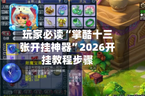 玩家必读“掌酷十三张开挂神器”2026开挂教程步骤-第3张图片