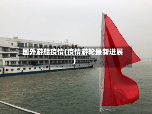 国外游船疫情(疫情游轮最新进展)-第1张图片