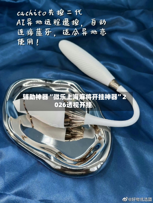 辅助神器“微乐上海麻将开挂神器	”2026透视开挂-第1张图片