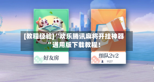 [教程经验]“欢乐腾讯麻将开挂神器”通用版下载教程！-第2张图片