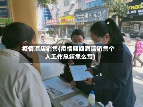 疫情酒店销售(疫情期间酒店销售个人工作总结怎么写)-第1张图片