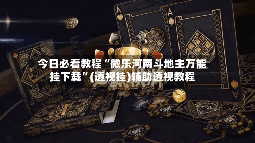 今日必看教程“微乐河南斗地主万能挂下载”(透视挂)辅助透视教程-第2张图片